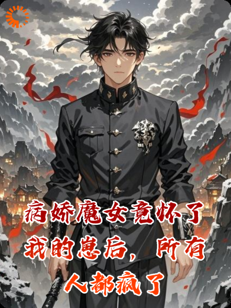 病娇魔女竟怀了我的崽后，所有人都疯了