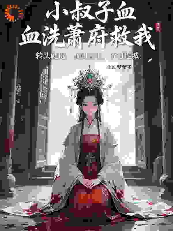 小叔子血洗萧府救我，转头就说：前朝公主，价值连城