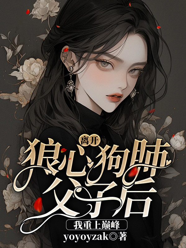 离开狼心狗肺父子后我重上巅峰