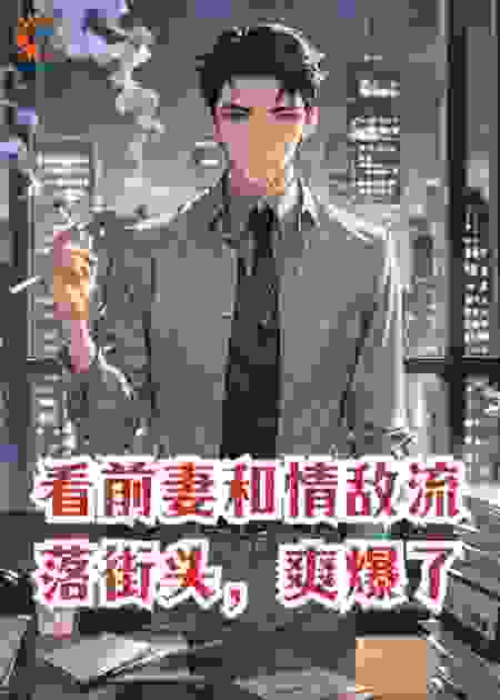 看前妻和情敌流落街头，爽爆了。