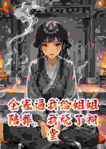 全家逼我给姐姐陪葬，我烧了祠堂嫁给了活死人