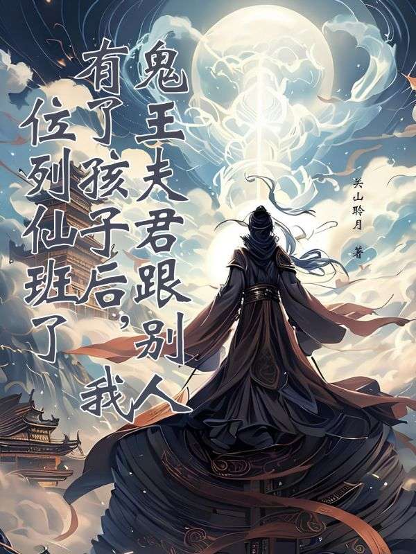 鬼王夫君跟别人有了孩子后，我位列仙班了