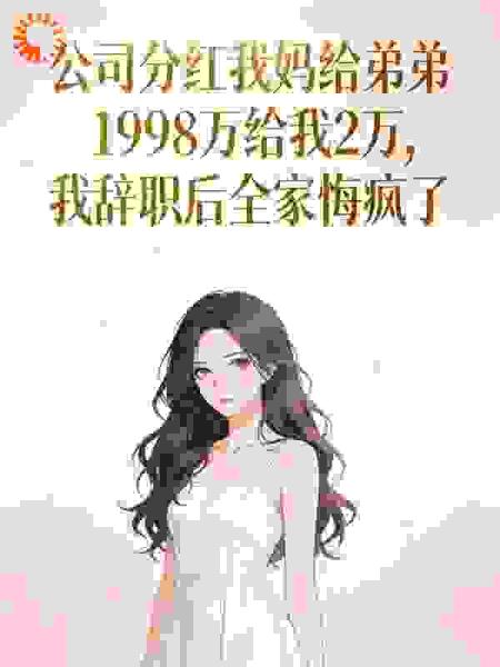 公司分红我妈给弟弟1998万给我2万，我辞职后全家悔疯了