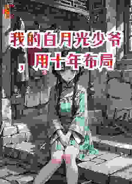 我的白月光少爷，用十年布局